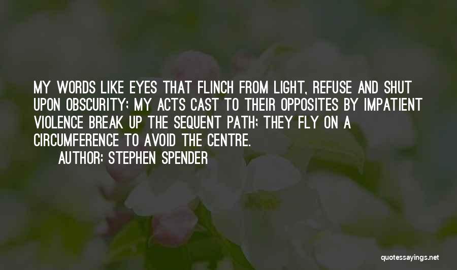 Stephen Spender Quotes: My Words Like Eyes That Flinch From Light, Refuse And Shut Upon Obscurity; My Acts Cast To Their Opposites By