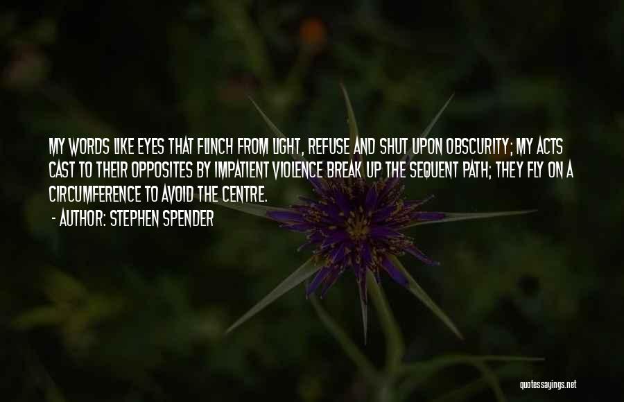 Stephen Spender Quotes: My Words Like Eyes That Flinch From Light, Refuse And Shut Upon Obscurity; My Acts Cast To Their Opposites By