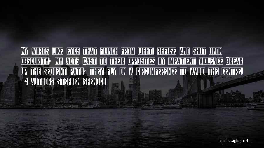 Stephen Spender Quotes: My Words Like Eyes That Flinch From Light, Refuse And Shut Upon Obscurity; My Acts Cast To Their Opposites By