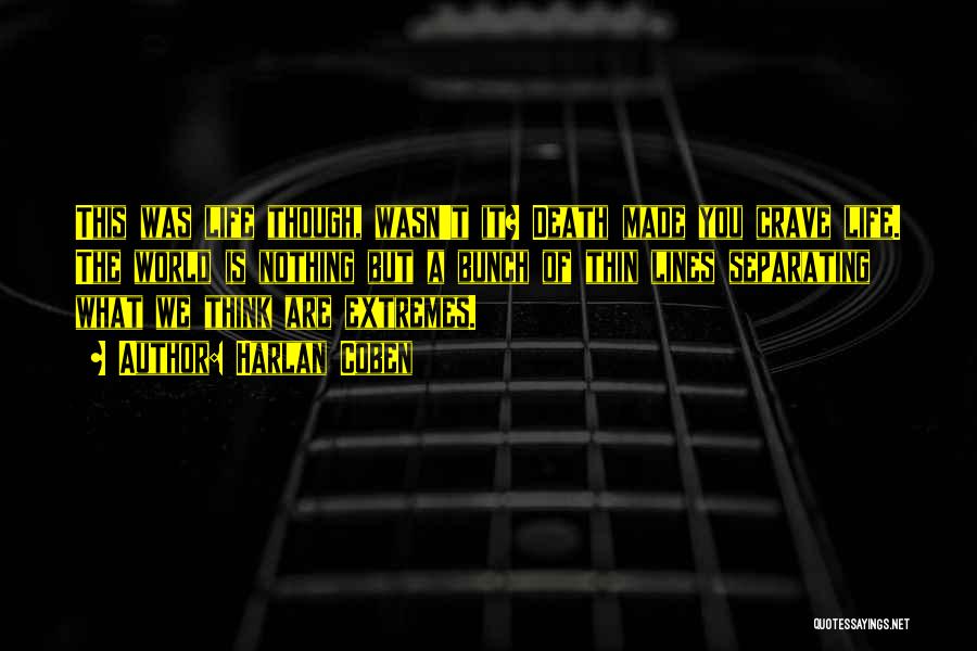 Harlan Coben Quotes: This Was Life Though, Wasn't It? Death Made You Crave Life. The World Is Nothing But A Bunch Of Thin