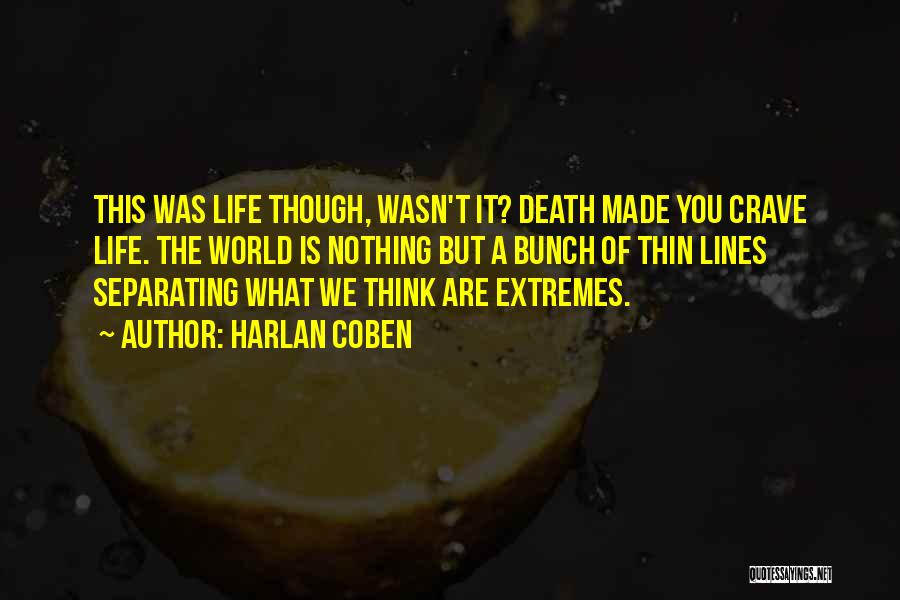 Harlan Coben Quotes: This Was Life Though, Wasn't It? Death Made You Crave Life. The World Is Nothing But A Bunch Of Thin