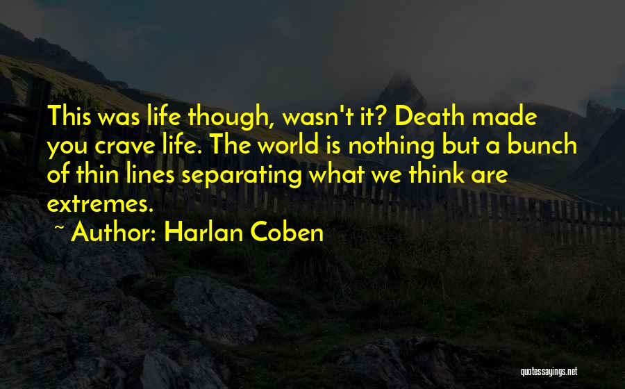 Harlan Coben Quotes: This Was Life Though, Wasn't It? Death Made You Crave Life. The World Is Nothing But A Bunch Of Thin