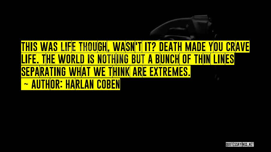 Harlan Coben Quotes: This Was Life Though, Wasn't It? Death Made You Crave Life. The World Is Nothing But A Bunch Of Thin