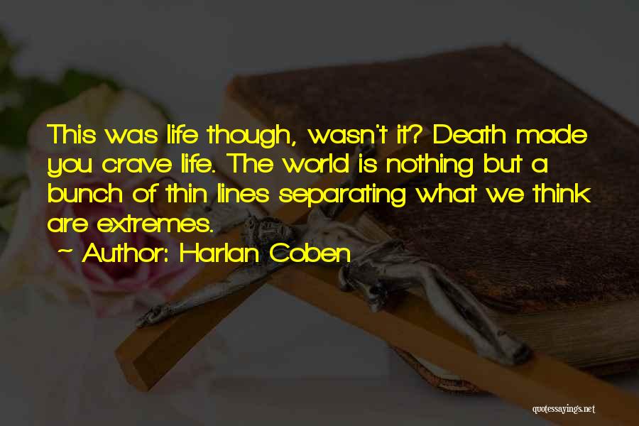 Harlan Coben Quotes: This Was Life Though, Wasn't It? Death Made You Crave Life. The World Is Nothing But A Bunch Of Thin