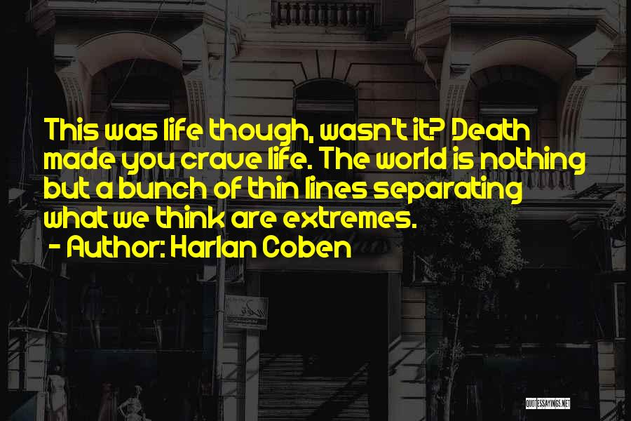 Harlan Coben Quotes: This Was Life Though, Wasn't It? Death Made You Crave Life. The World Is Nothing But A Bunch Of Thin