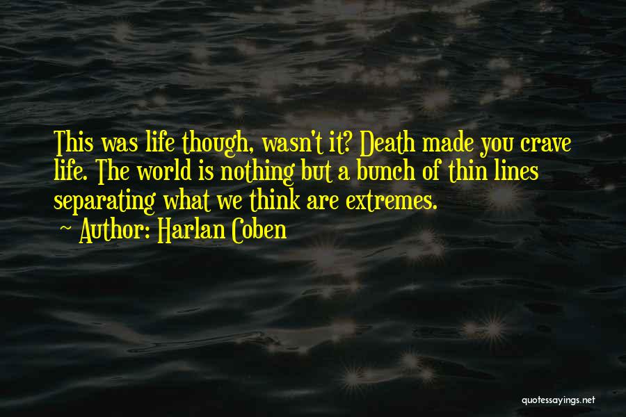 Harlan Coben Quotes: This Was Life Though, Wasn't It? Death Made You Crave Life. The World Is Nothing But A Bunch Of Thin