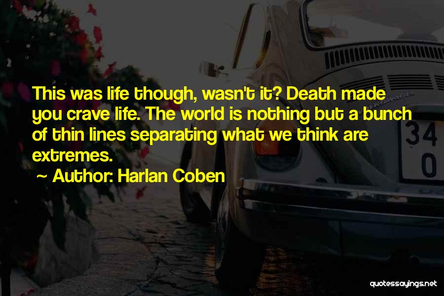 Harlan Coben Quotes: This Was Life Though, Wasn't It? Death Made You Crave Life. The World Is Nothing But A Bunch Of Thin