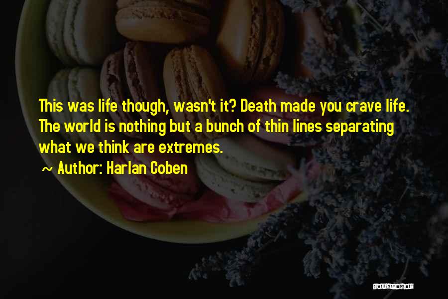 Harlan Coben Quotes: This Was Life Though, Wasn't It? Death Made You Crave Life. The World Is Nothing But A Bunch Of Thin