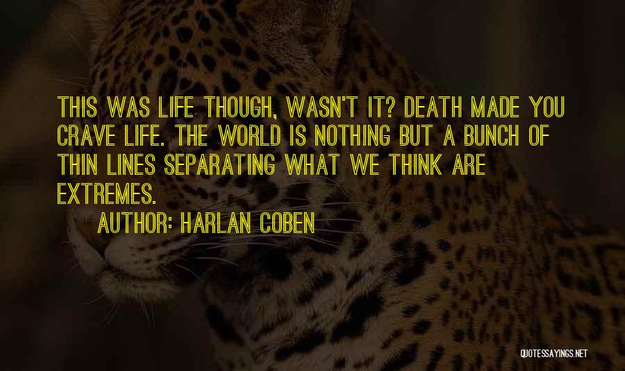 Harlan Coben Quotes: This Was Life Though, Wasn't It? Death Made You Crave Life. The World Is Nothing But A Bunch Of Thin