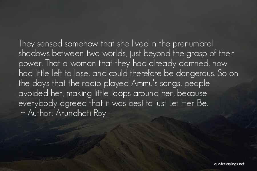 Arundhati Roy Quotes: They Sensed Somehow That She Lived In The Prenumbral Shadows Between Two Worlds, Just Beyond The Grasp Of Their Power.