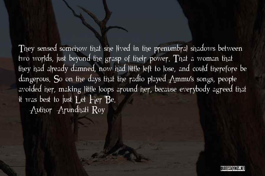 Arundhati Roy Quotes: They Sensed Somehow That She Lived In The Prenumbral Shadows Between Two Worlds, Just Beyond The Grasp Of Their Power.