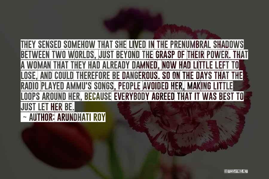 Arundhati Roy Quotes: They Sensed Somehow That She Lived In The Prenumbral Shadows Between Two Worlds, Just Beyond The Grasp Of Their Power.