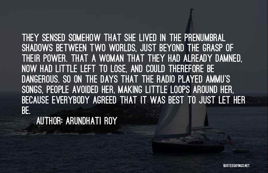 Arundhati Roy Quotes: They Sensed Somehow That She Lived In The Prenumbral Shadows Between Two Worlds, Just Beyond The Grasp Of Their Power.