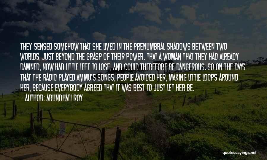 Arundhati Roy Quotes: They Sensed Somehow That She Lived In The Prenumbral Shadows Between Two Worlds, Just Beyond The Grasp Of Their Power.