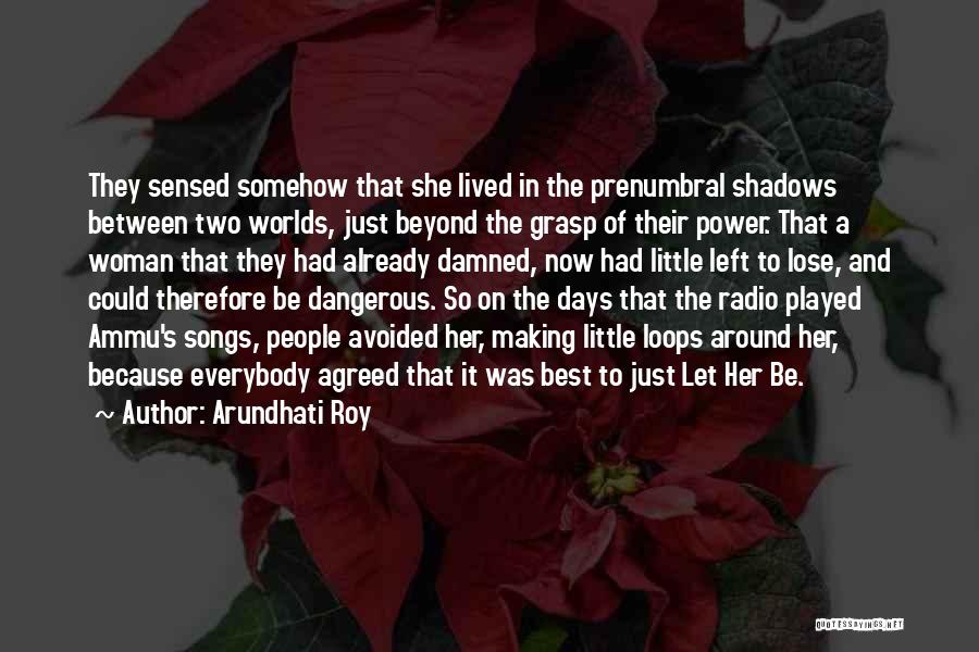 Arundhati Roy Quotes: They Sensed Somehow That She Lived In The Prenumbral Shadows Between Two Worlds, Just Beyond The Grasp Of Their Power.