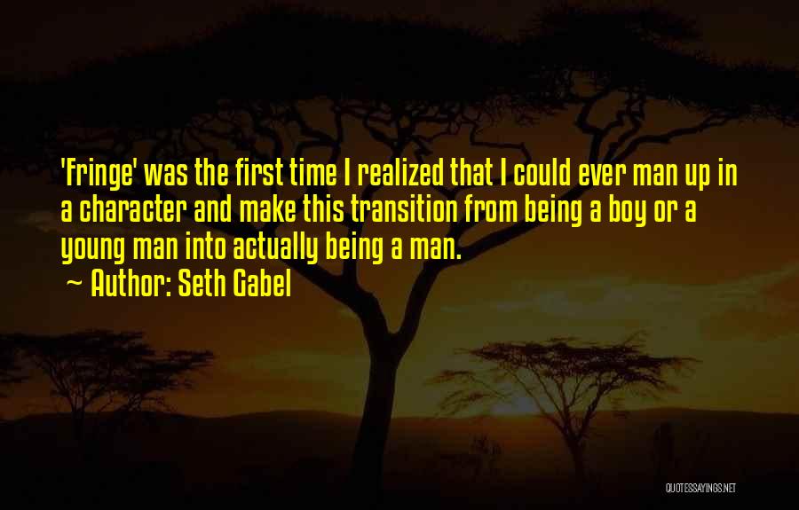 Seth Gabel Quotes: 'fringe' Was The First Time I Realized That I Could Ever Man Up In A Character And Make This Transition