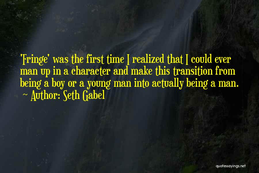 Seth Gabel Quotes: 'fringe' Was The First Time I Realized That I Could Ever Man Up In A Character And Make This Transition