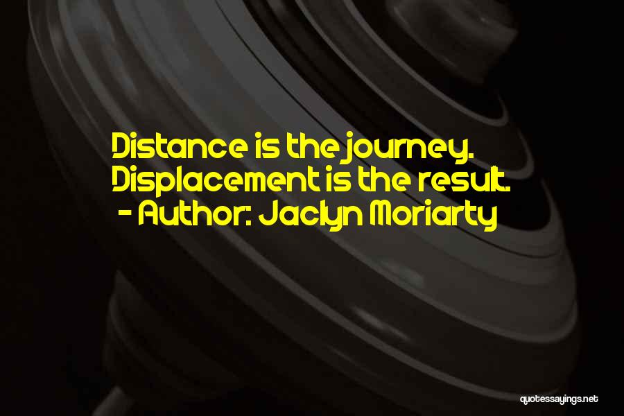 Jaclyn Moriarty Quotes: Distance Is The Journey. Displacement Is The Result.