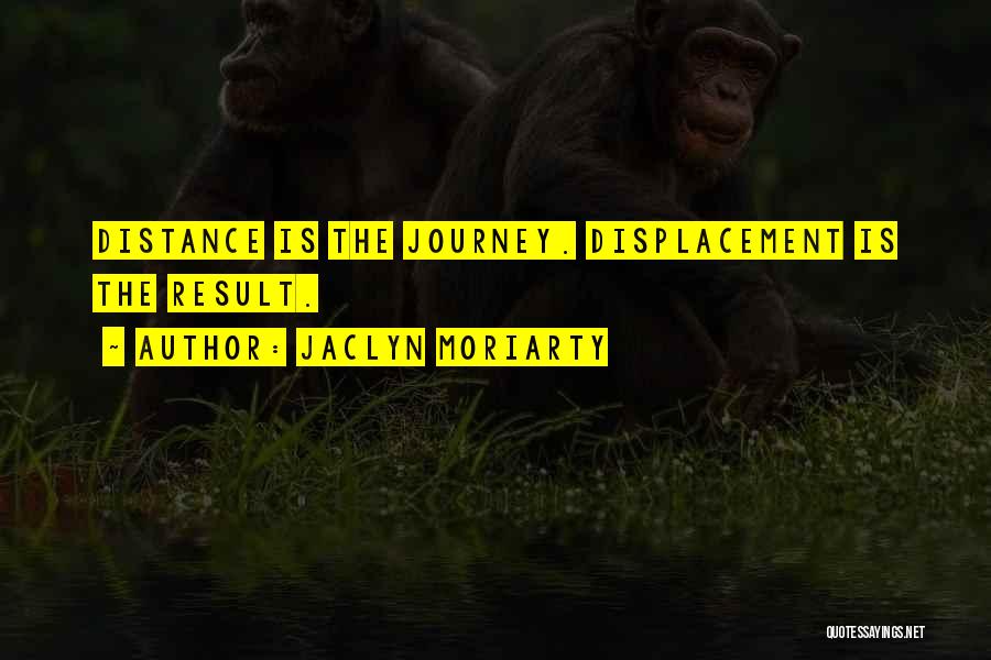 Jaclyn Moriarty Quotes: Distance Is The Journey. Displacement Is The Result.