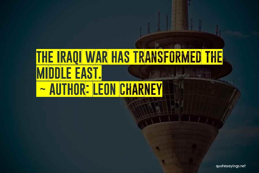 Leon Charney Quotes: The Iraqi War Has Transformed The Middle East.