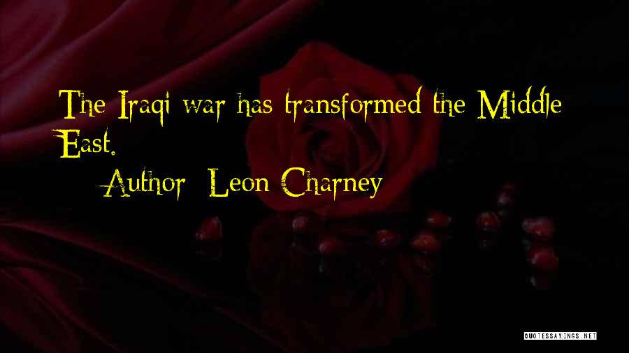 Leon Charney Quotes: The Iraqi War Has Transformed The Middle East.