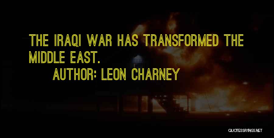 Leon Charney Quotes: The Iraqi War Has Transformed The Middle East.