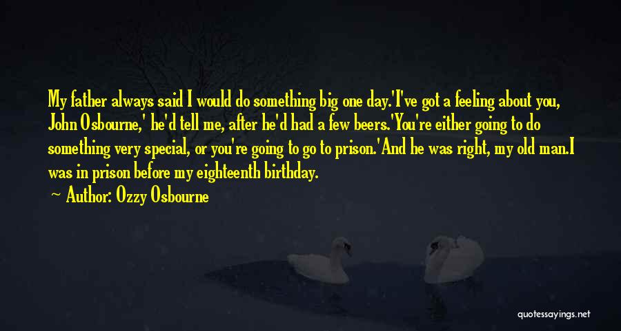 Ozzy Osbourne Quotes: My Father Always Said I Would Do Something Big One Day.'i've Got A Feeling About You, John Osbourne,' He'd Tell