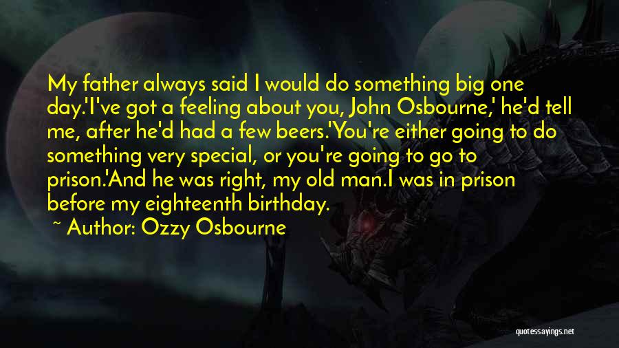 Ozzy Osbourne Quotes: My Father Always Said I Would Do Something Big One Day.'i've Got A Feeling About You, John Osbourne,' He'd Tell