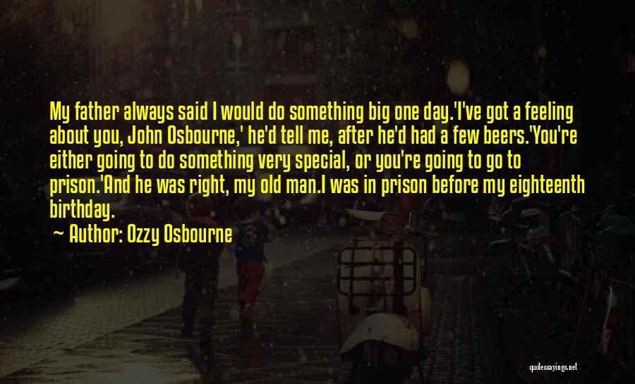 Ozzy Osbourne Quotes: My Father Always Said I Would Do Something Big One Day.'i've Got A Feeling About You, John Osbourne,' He'd Tell