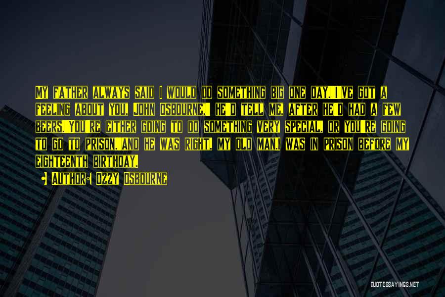 Ozzy Osbourne Quotes: My Father Always Said I Would Do Something Big One Day.'i've Got A Feeling About You, John Osbourne,' He'd Tell