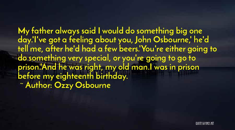 Ozzy Osbourne Quotes: My Father Always Said I Would Do Something Big One Day.'i've Got A Feeling About You, John Osbourne,' He'd Tell