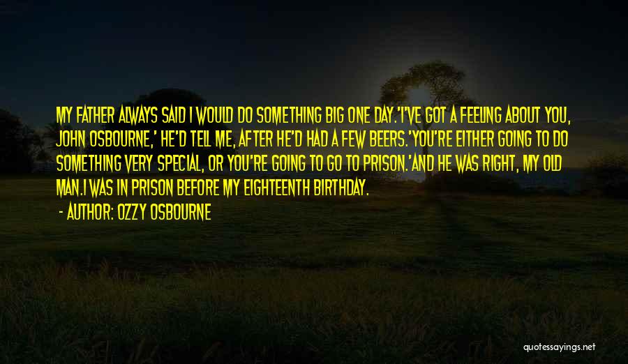 Ozzy Osbourne Quotes: My Father Always Said I Would Do Something Big One Day.'i've Got A Feeling About You, John Osbourne,' He'd Tell