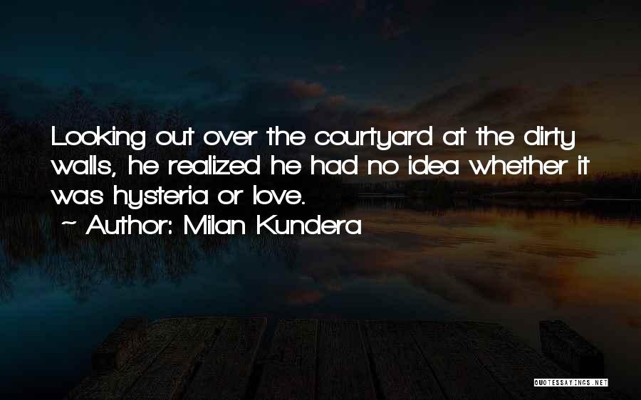 Milan Kundera Quotes: Looking Out Over The Courtyard At The Dirty Walls, He Realized He Had No Idea Whether It Was Hysteria Or
