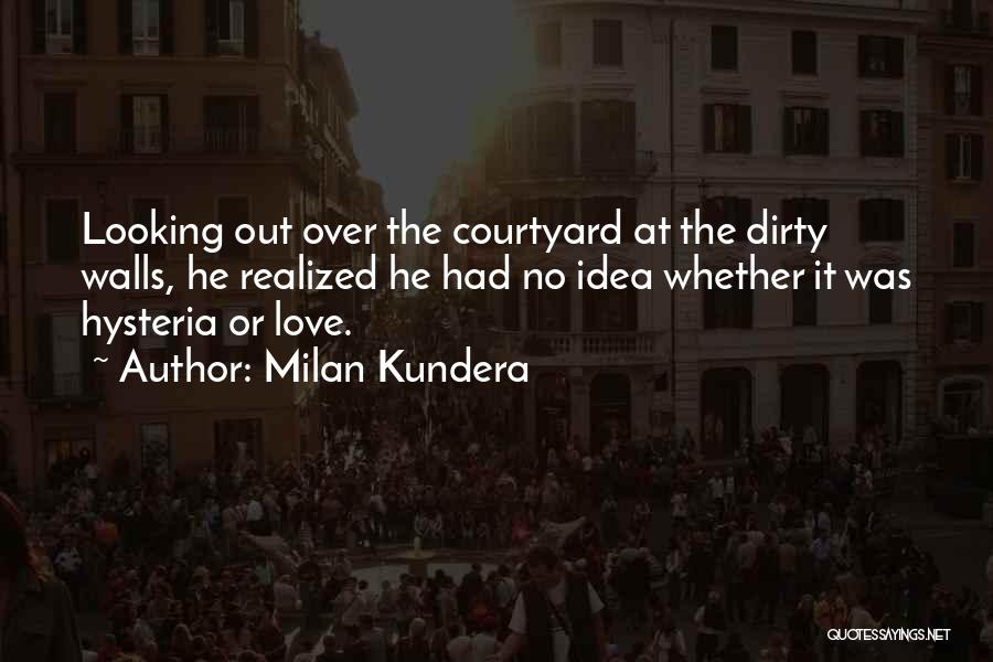 Milan Kundera Quotes: Looking Out Over The Courtyard At The Dirty Walls, He Realized He Had No Idea Whether It Was Hysteria Or