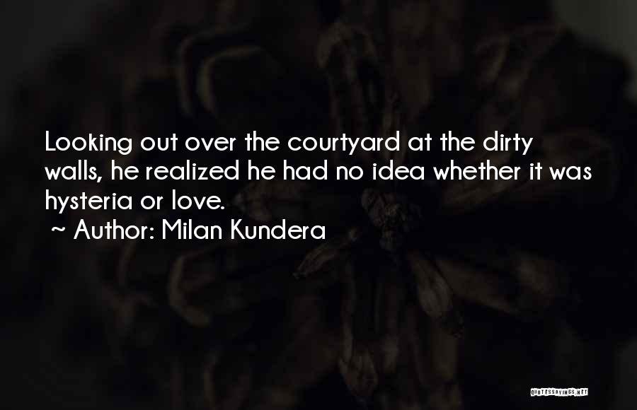 Milan Kundera Quotes: Looking Out Over The Courtyard At The Dirty Walls, He Realized He Had No Idea Whether It Was Hysteria Or