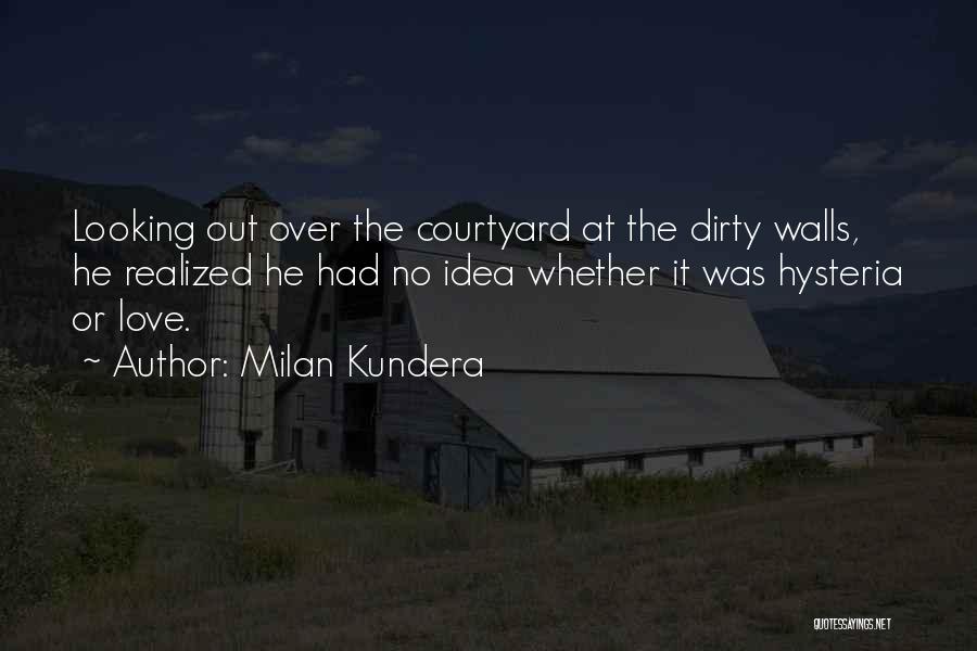 Milan Kundera Quotes: Looking Out Over The Courtyard At The Dirty Walls, He Realized He Had No Idea Whether It Was Hysteria Or