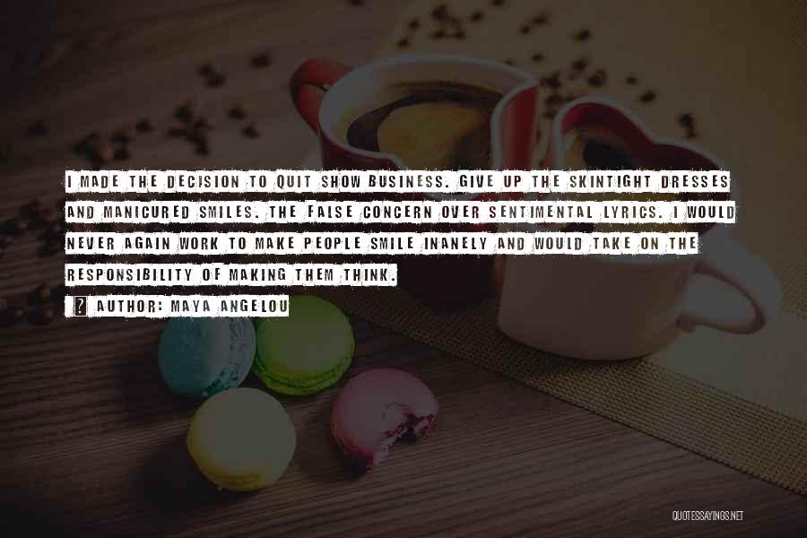 Maya Angelou Quotes: I Made The Decision To Quit Show Business. Give Up The Skintight Dresses And Manicured Smiles. The False Concern Over