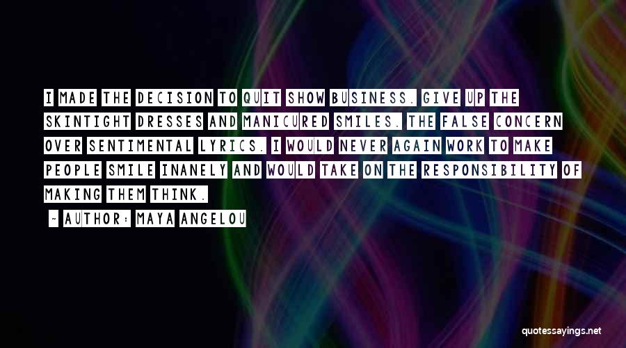 Maya Angelou Quotes: I Made The Decision To Quit Show Business. Give Up The Skintight Dresses And Manicured Smiles. The False Concern Over