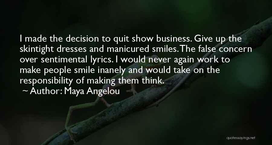 Maya Angelou Quotes: I Made The Decision To Quit Show Business. Give Up The Skintight Dresses And Manicured Smiles. The False Concern Over