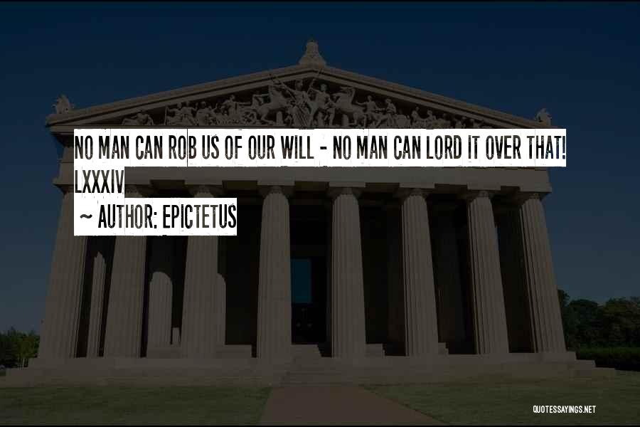 Epictetus Quotes: No Man Can Rob Us Of Our Will - No Man Can Lord It Over That! Lxxxiv