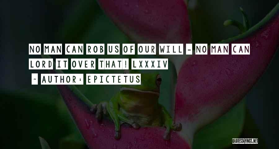 Epictetus Quotes: No Man Can Rob Us Of Our Will - No Man Can Lord It Over That! Lxxxiv