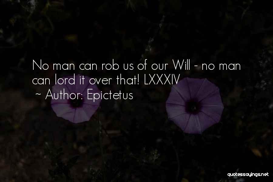 Epictetus Quotes: No Man Can Rob Us Of Our Will - No Man Can Lord It Over That! Lxxxiv
