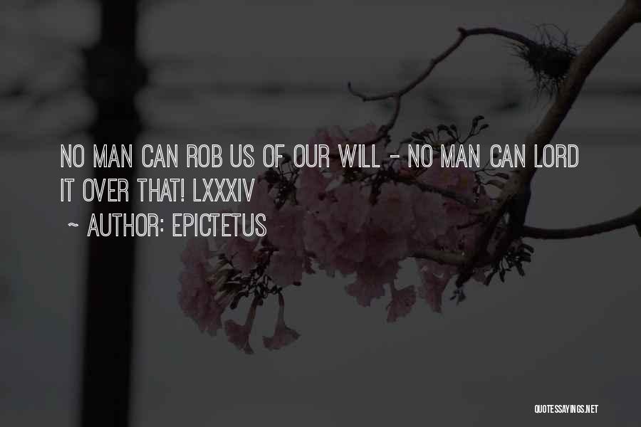 Epictetus Quotes: No Man Can Rob Us Of Our Will - No Man Can Lord It Over That! Lxxxiv