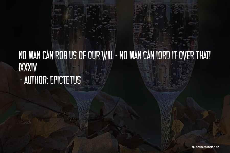 Epictetus Quotes: No Man Can Rob Us Of Our Will - No Man Can Lord It Over That! Lxxxiv