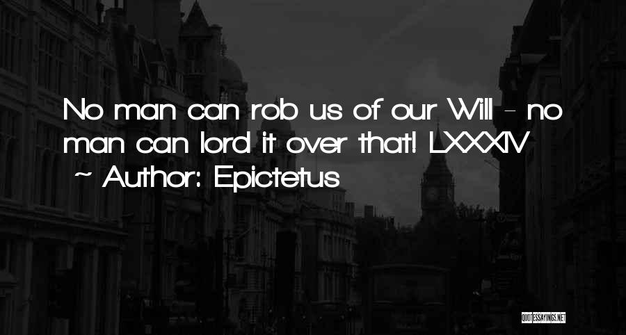 Epictetus Quotes: No Man Can Rob Us Of Our Will - No Man Can Lord It Over That! Lxxxiv