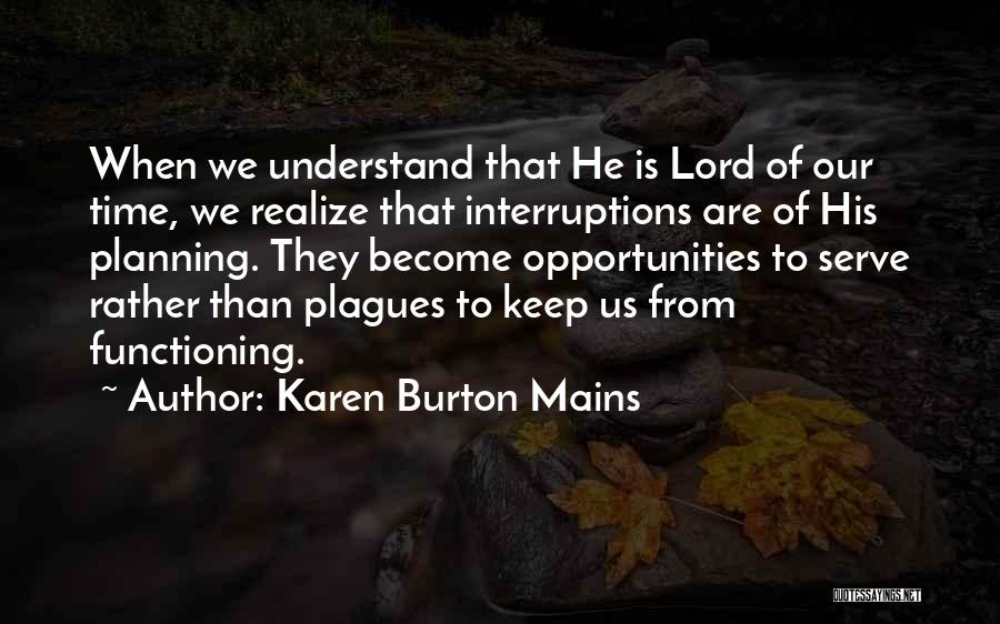 Karen Burton Mains Quotes: When We Understand That He Is Lord Of Our Time, We Realize That Interruptions Are Of His Planning. They Become