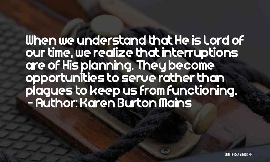Karen Burton Mains Quotes: When We Understand That He Is Lord Of Our Time, We Realize That Interruptions Are Of His Planning. They Become