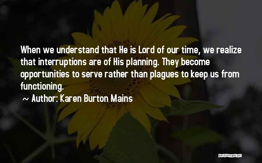 Karen Burton Mains Quotes: When We Understand That He Is Lord Of Our Time, We Realize That Interruptions Are Of His Planning. They Become