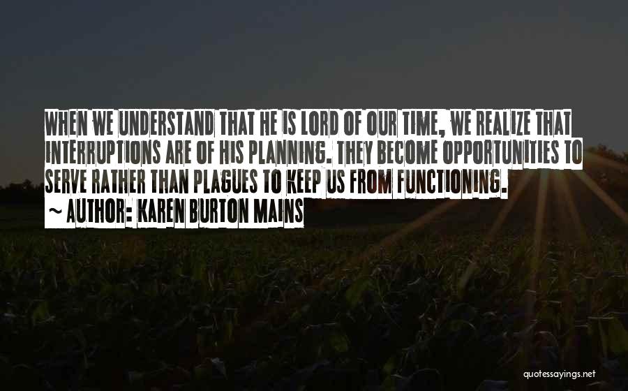 Karen Burton Mains Quotes: When We Understand That He Is Lord Of Our Time, We Realize That Interruptions Are Of His Planning. They Become