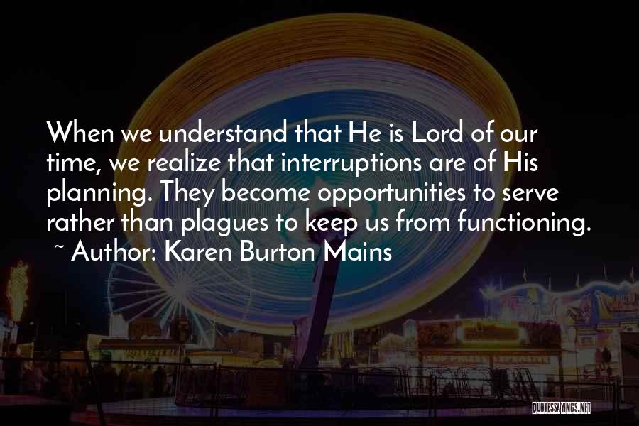 Karen Burton Mains Quotes: When We Understand That He Is Lord Of Our Time, We Realize That Interruptions Are Of His Planning. They Become